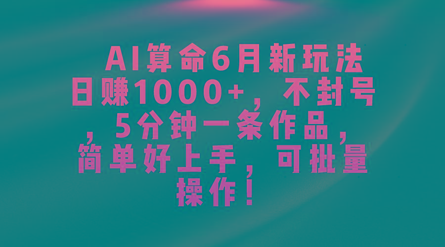 AI算命6月新玩法，日赚1000+，不封号，5分钟一条作品，简单好上手，可…_就是爱分享