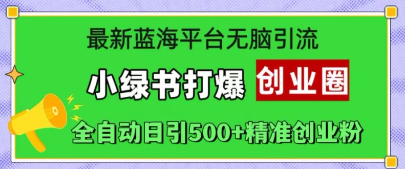 最新蓝海平台无脑引流，小绿书打爆创业圈，全自动日引500+精准创业粉_就是爱分享