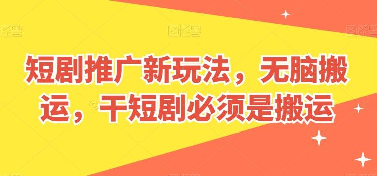 短剧推广新玩法，无脑搬运，干短剧必须是搬运【揭秘】_就是爱分享