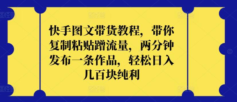 快手图文带货教程，带你复制粘贴蹭流量，两分钟发布一条作品，轻松日入几百块纯利【揭秘】_就是爱分享