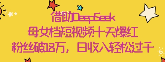 借助DeepSeek，母女档短视频十天爆红，粉丝破18W，日收入轻松几张_就是爱分享