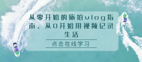 从零开始的旅拍vlog指南，从0开始用视频记录生活_就是爱分享