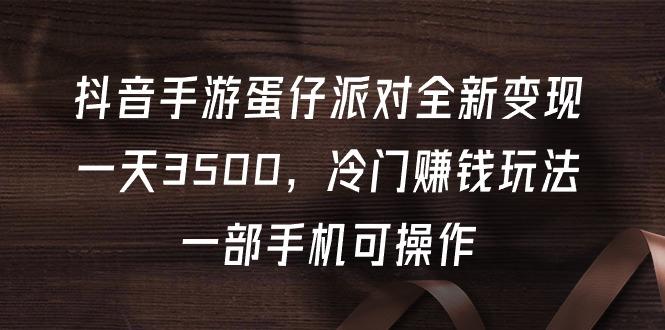 (9823期)抖音手游蛋仔派对全新变现，一天3500，冷门赚钱玩法，一部手机可操作_就是爱分享