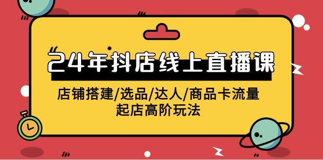 (9812期)2024年抖店线上直播课，店铺搭建/选品/达人/商品卡流量/起店高阶玩法_就是爱分享