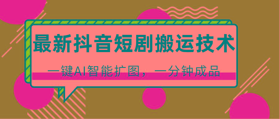 最新抖音短剧搬运技术，一键AI智能扩图，百分百过原创，秒过豆荚！_就是爱分享