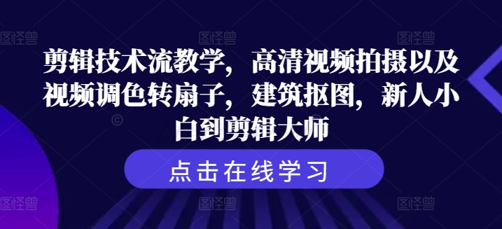 剪辑技术流教学，高清视频拍摄以及视频调色转扇子，建筑抠图，新人小白到剪辑大师_就是爱分享