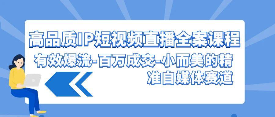 (9591期)高品质 IP短视频直播-全案课程，有效爆流-百万成交-小而美的精准自媒体赛道_就是爱分享