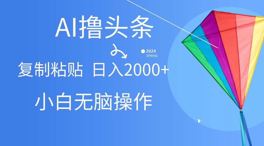 AI一键生成爆款文章撸头条,无脑操作，复制粘贴轻松,日入2000+_就是爱分享