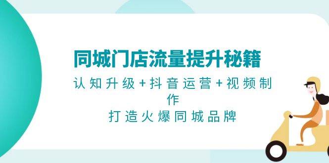 同城门店流量提升秘籍：认知升级+抖音运营+视频制作，打造火爆同城品牌_就是爱分享
