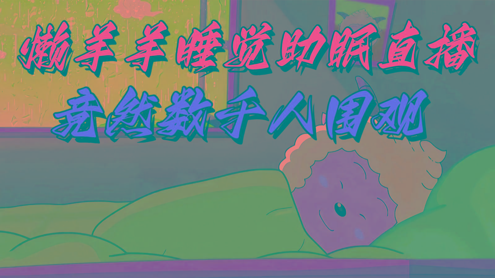 懒羊羊大王睡觉助眠无人直播，竟然有上千人围观，目前没人在卷_就是爱分享