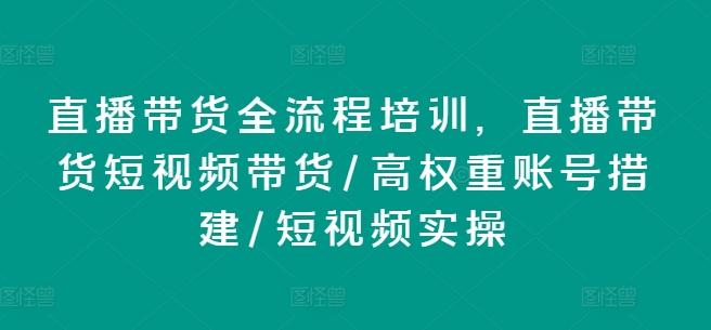 直播带货全流程培训，直播带货短视频带货/高权重账号措建/短视频实操_就是爱分享