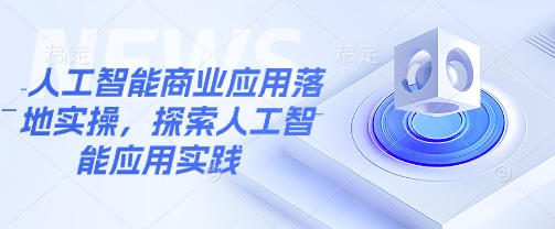 人工智能商业应用落地实操，探索人工智能应用实践_就是爱分享