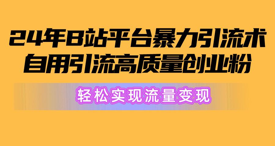 2024年B站平台暴力引流术，自用引流高质量创业粉，轻松实现流量变现！_就是爱分享