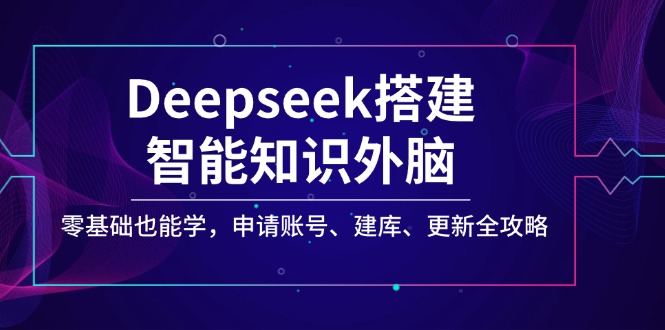 Deepseek搭建智能知识外脑，零基础也能学，申请账号、建库、更新全攻略_就是爱分享