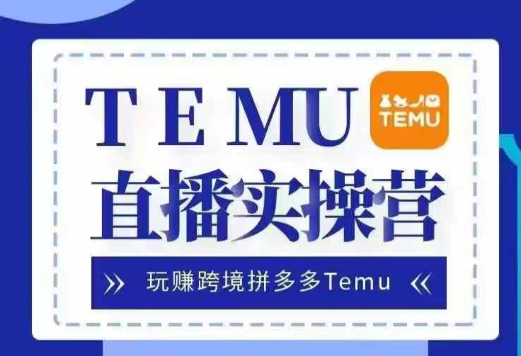 Temu直播实战营，玩赚跨境拼多多Temu，国内电商卷就出海赚美金_就是爱分享