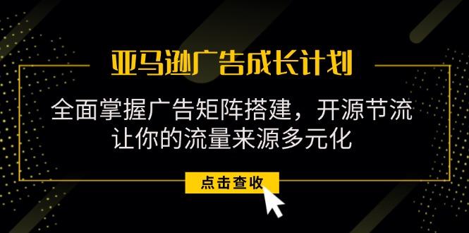 亚马逊-广告成长计划，掌握广告矩阵搭建/开源节流/流量来源多元化_就是爱分享