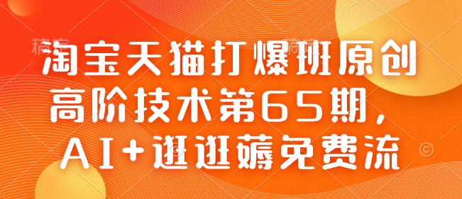 淘宝天猫打爆班原创高阶技术第65期，AI+逛逛薅免费流_就是爱分享