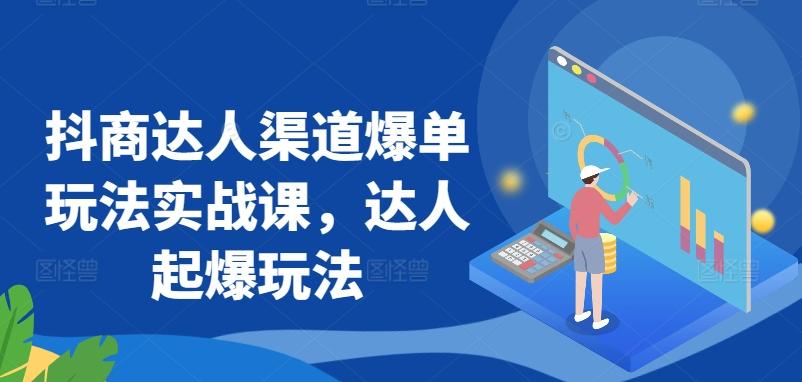 抖商达人渠道爆单玩法实战课，达人起爆玩法_就是爱分享