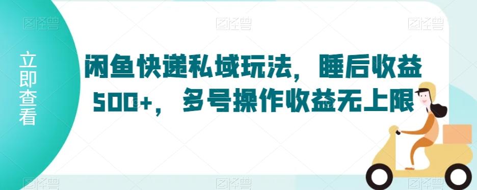 闲鱼快递私域玩法，睡后收益500+，多号操作收益无上限【揭秘】_就是爱分享