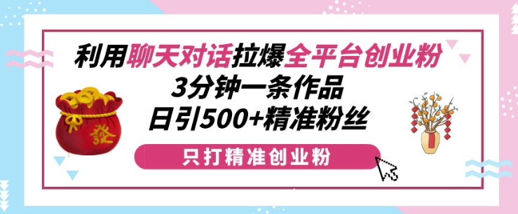 利用聊天对话拉爆全平台创业粉，3分钟一条作品，日引500+精准粉丝_就是爱分享