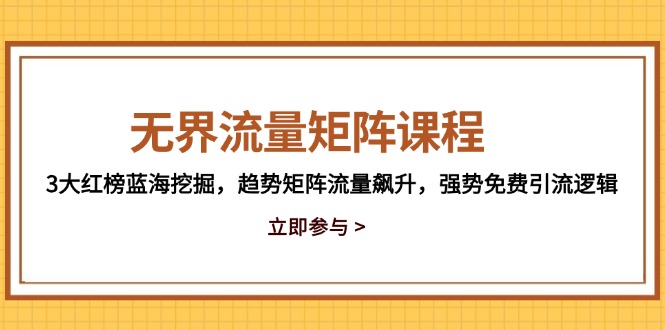 无界流量矩阵课程，3大红榜蓝海挖掘，趋势矩阵流量飙升，强势免费引流逻辑_就是爱分享