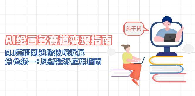 AI绘画多赛道变现指南：MJ基础到进阶技巧拆解，角色统一+风格迁移应用指南_就是爱分享