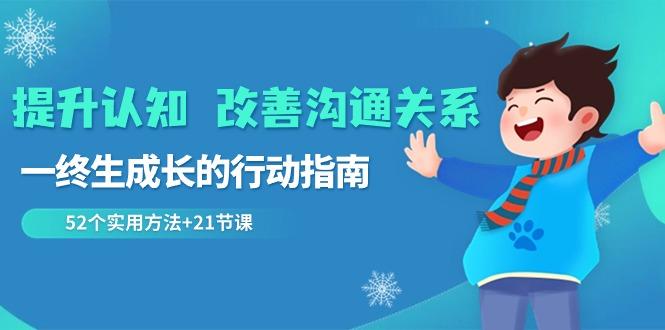 提升认知改善沟通关系，一终生成长的行动指南 52个实用方法+21节课_就是爱分享