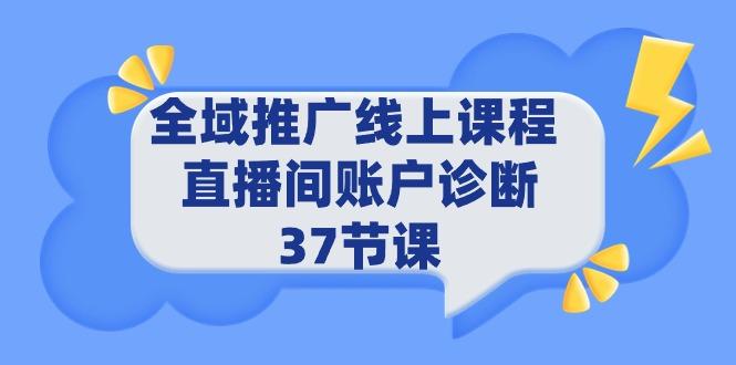 (9577期)全域推广线上课程 _ 直播间账户诊断 37节课_就是爱分享