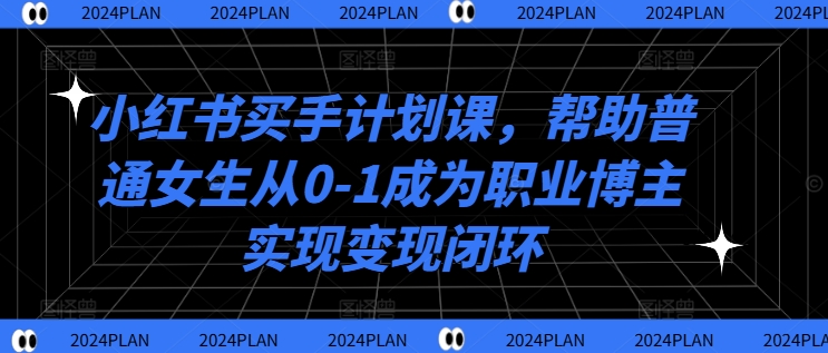 小红书买手计划课，帮助普通女生从0-1成为职业博主实现变现闭环_就是爱分享