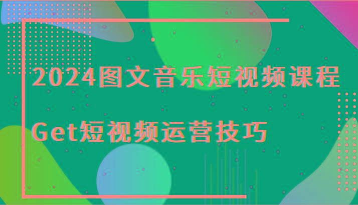 2024图文音乐短视频课程-Get短视频运营技巧_就是爱分享