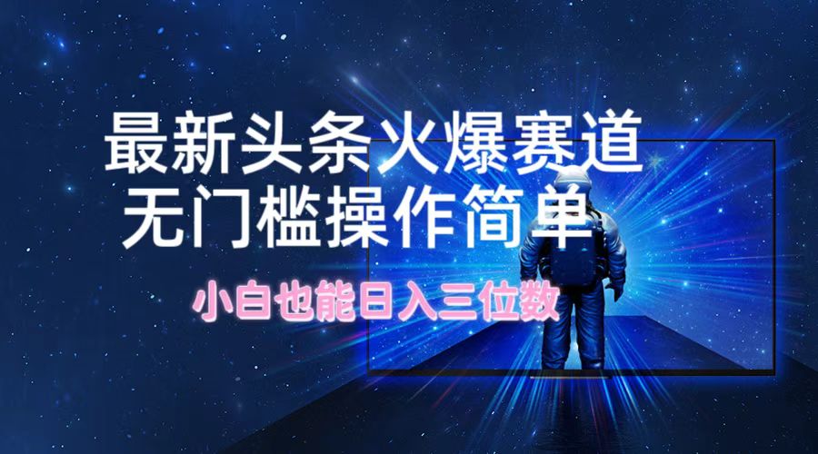 最新头条火爆赛道，无门槛操作简单，小白也能日入三位数_就是爱分享