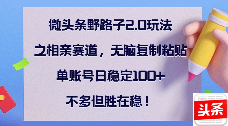 微头条野路子2.0玩法之相亲赛道，无脑复制粘贴，单账号日稳定100+，不…_就是爱分享