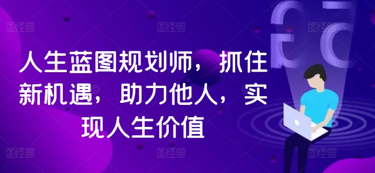 人生蓝图规划师，抓住新机遇，助力他人，实现人生价值_就是爱分享