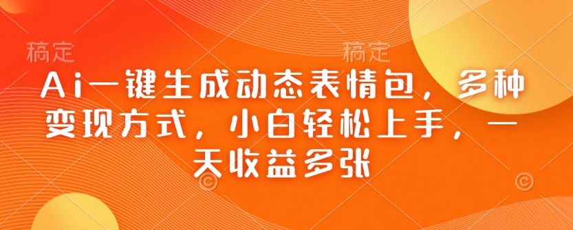 Ai一键生成动态表情包，多种变现方式，小白轻松上手，一天收益多张_就是爱分享