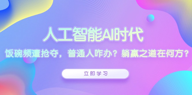人工智能AI时代，饭碗频遭抢夺，普通人咋办？躺赢之道在何方？_就是爱分享