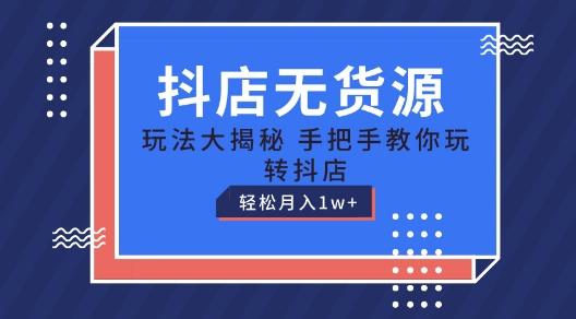 抖店无货源玩法，保姆级教程手把手教你玩转抖店，轻松月入1W+【揭秘】_就是爱分享