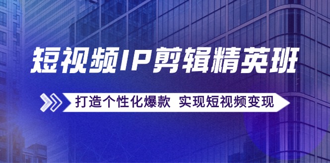 短视频IP剪辑精英班：复刻爆款秘籍，打造个性化爆款 实现短视频变现_就是爱分享