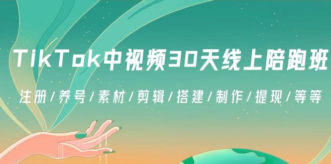 TikTok中视频-30天线上陪跑班：注册/养号/素材/剪辑/搭建/制作/提现/等等_就是爱分享