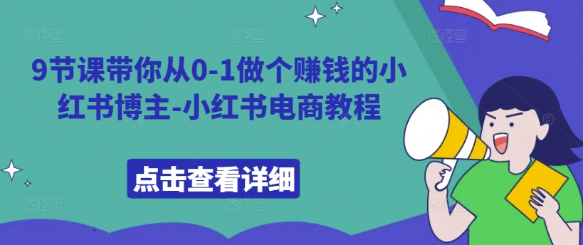 9节课带你从0-1做个赚钱的小红书博主-小红书电商教程_就是爱分享