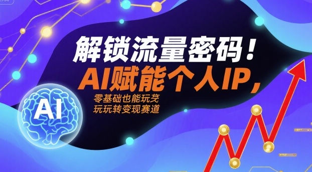 解锁流量密码！AI赋能个人IP，零基础也能玩转变现赛道_就是爱分享