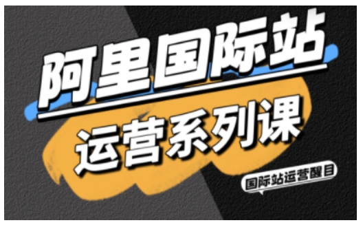 阿里国际站运营系列课，涵盖精准引流、直通车与全站推实战SOP，搭配AI效率工具包与高阶增长玩法_就是爱分享