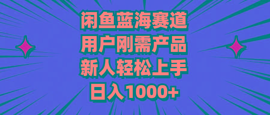 闲鱼蓝海赛道，用户刚需产品，新人轻松上手，日入1000+_就是爱分享