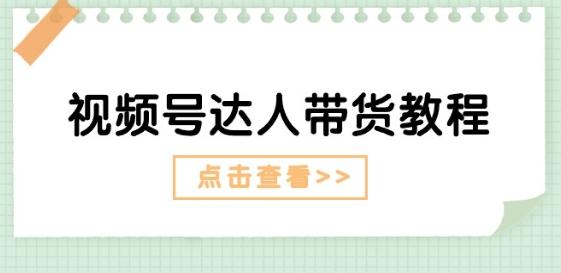 视频号达人带货教程：达人剧情打法(长期)+达人带货广告(短期)_就是爱分享