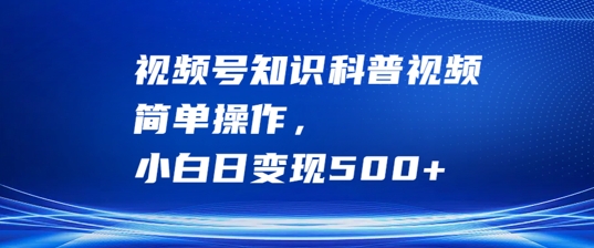 视频号知识科普视频，简单操作，小白日变现500+【揭秘】_就是爱分享