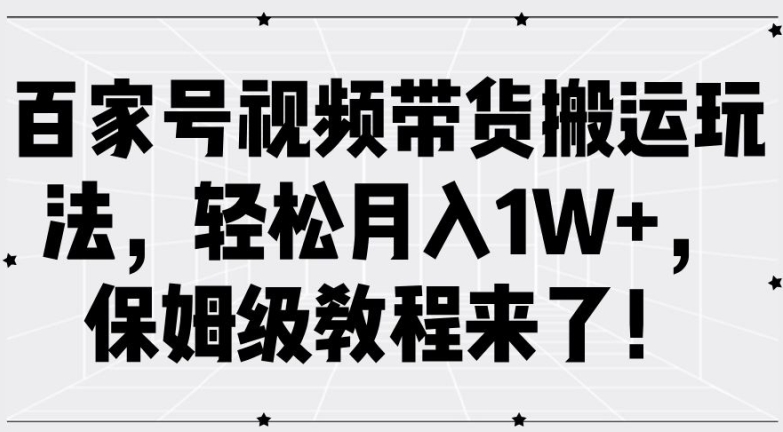 百家号视频带货搬运玩法，轻松月入1W+，保姆级教程来了【揭秘】_就是爱分享