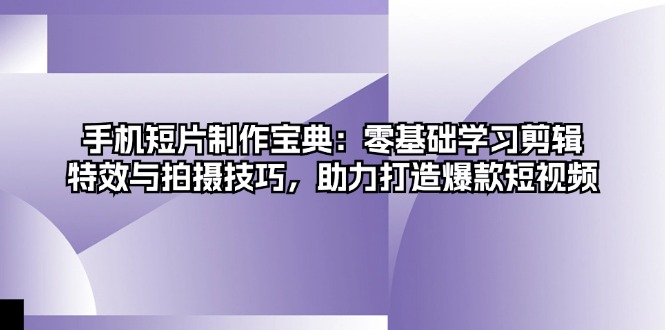 手机短片制作宝典：零基础学习剪辑、特效与拍摄技巧，助力打造爆款短视频_就是爱分享