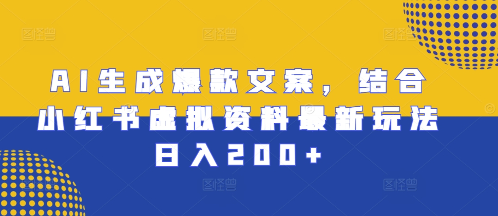 AI生成爆款文案，结合小红书虚拟资料最新玩法日入200+【揭秘】_就是爱分享
