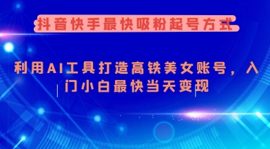 抖音快手最快吸粉起号方式，利用AI工具打造美女账号，入门小白最快当天变现_就是爱分享