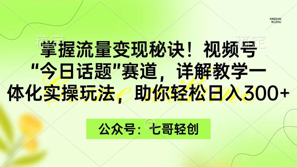 (9437期)掌握流量变现秘诀！视频号“今日话题”赛道，一体化实操玩法，助你日入300+_就是爱分享