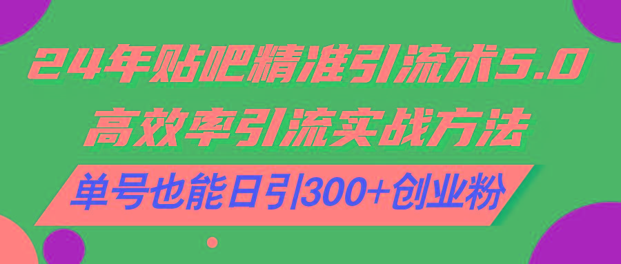 24年贴吧精准引流术5.0，高效率引流实战方法，单号也能日引300+创业粉_就是爱分享